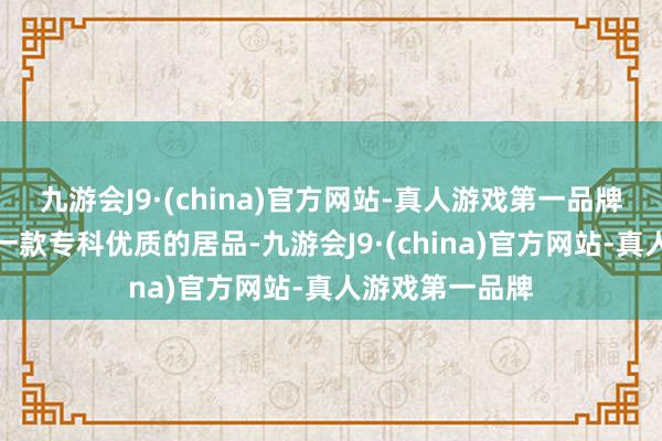九游会J9·(china)官方网站-真人游戏第一品牌环球需要购买一款专科优质的居品-九游会J9·(china)官方网站-真人游戏第一品牌