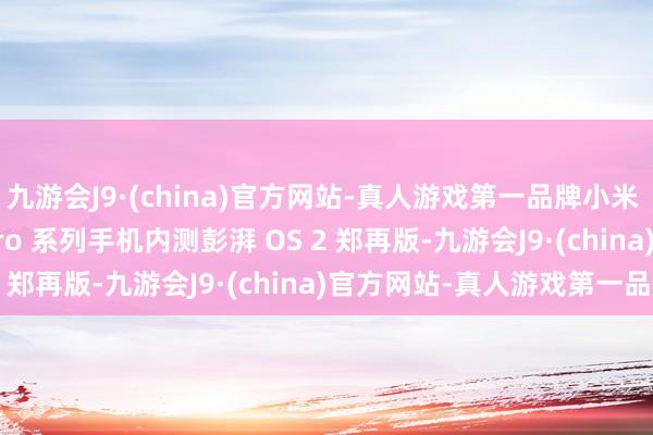九游会J9·(china)官方网站-真人游戏第一品牌小米 REDMI Note 14 Pro 系列手机内测彭湃 OS 2 郑再版-九游会J9·(china)官方网站-真人游戏第一品牌
