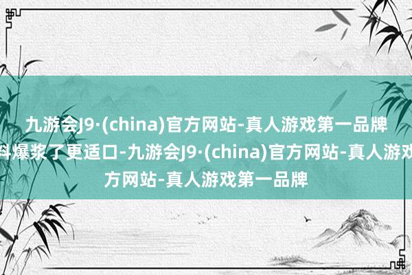 九游会J9·(china)官方网站-真人游戏第一品牌内部的馅料爆浆了更适口-九游会J9·(china)官方网站-真人游戏第一品牌