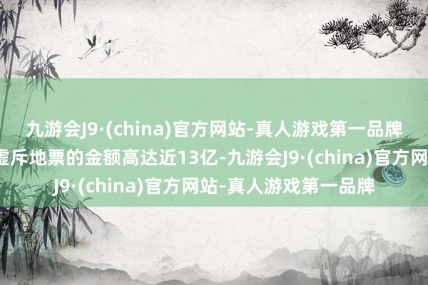九游会J9·(china)官方网站-真人游戏第一品牌王人鲁制药这次波及虚斥地票的金额高达近13亿-九游会J9·(china)官方网站-真人游戏第一品牌
