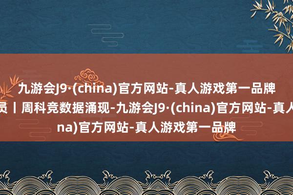 九游会J9·(china)官方网站-真人游戏第一品牌北京商报挑剔员丨周科竞数据涌现-九游会J9·(china)官方网站-真人游戏第一品牌
