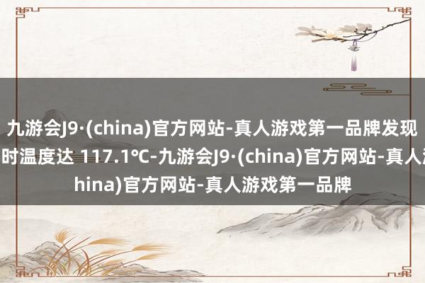 九游会J9·(china)官方网站-真人游戏第一品牌发现：   接口处瞬时温度达 117.1℃-九游会J9·(china)官方网站-真人游戏第一品牌