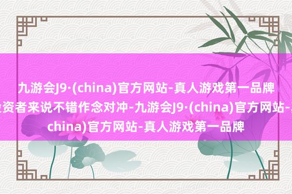 九游会J9·(china)官方网站-真人游戏第一品牌宝石有什物金的投资者来说不错作念对冲-九游会J9·(china)官方网站-真人游戏第一品牌