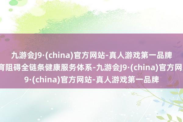 九游会J9·(china)官方网站-真人游戏第一品牌加速构建儿童神经发育阻碍全链条健康服务体系-九游会J9·(china)官方网站-真人游戏第一品牌