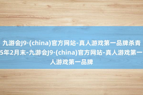 九游会J9·(china)官方网站-真人游戏第一品牌杀青2025年2月末-九游会J9·(china)官方网站-真人游戏第一品牌