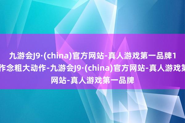 九游会J9·(china)官方网站-真人游戏第一品牌10. 不成作念粗大动作-九游会J9·(china)官方网站-真人游戏第一品牌
