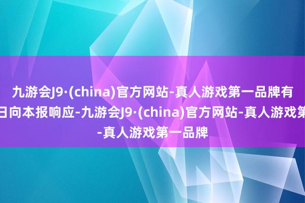 九游会J9·(china)官方网站-真人游戏第一品牌有搭客近日向本报响应-九游会J9·(china)官方网站-真人游戏第一品牌