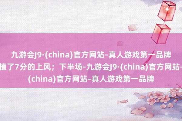 九游会J9·(china)官方网站-真人游戏第一品牌匡助豪杰在半场培植了7分的上风；下半场-九游会J9·(china)官方网站-真人游戏第一品牌