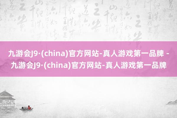 九游会J9·(china)官方网站-真人游戏第一品牌 -九游会J9·(china)官方网站-真人游戏第一品牌