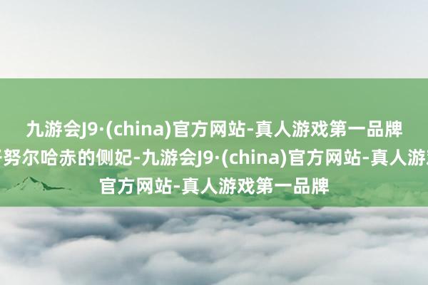 九游会J9·(china)官方网站-真人游戏第一品牌为太祖天子努尔哈赤的侧妃-九游会J9·(china)官方网站-真人游戏第一品牌