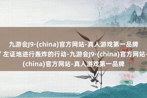 九游会J9·(china)官方网站-真人游戏第一品牌“新东说念主民军”左证地进行轰炸的行动-九游会J9·(china)官方网站-真人游戏第一品牌