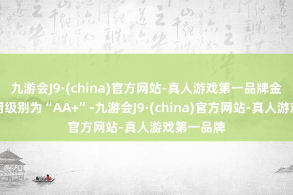 九游会J9·(china)官方网站-真人游戏第一品牌金铜转债信用级别为“AA+”-九游会J9·(china)官方网站-真人游戏第一品牌