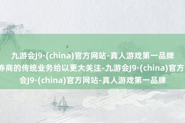 九游会J9·(china)官方网站-真人游戏第一品牌分析师及机构投资者对券商的传统业务给以更大关注-九游会J9·(china)官方网站-真人游戏第一品牌