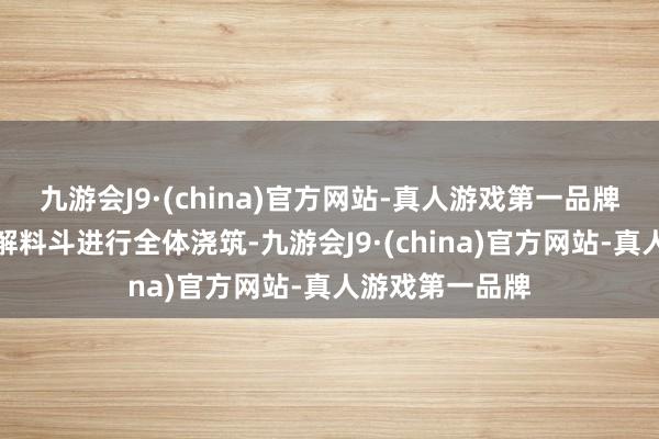 九游会J9·(china)官方网站-真人游戏第一品牌接收龙门吊和解料斗进行全体浇筑-九游会J9·(china)官方网站-真人游戏第一品牌