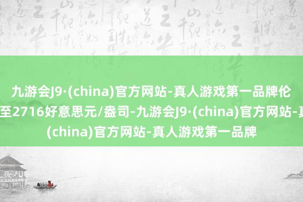 九游会J9·(china)官方网站-真人游戏第一品牌伦敦金大幅反弹6%至2716好意思元/盎司-九游会J9·(china)官方网站-真人游戏第一品牌